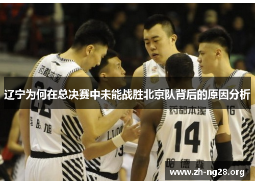 辽宁为何在总决赛中未能战胜北京队背后的原因分析 辽宁为何在总决赛中未能战胜北京队背后的原因分析