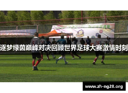 逐梦绿茵巅峰对决回顾世界足球大赛激情时刻