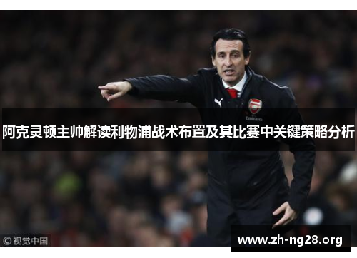 阿克灵顿主帅解读利物浦战术布置及其比赛中关键策略分析