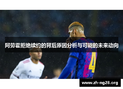 阿劳霍拒绝续约的背后原因分析与可能的未来动向 阿劳霍拒绝续约的背后原因分析与可能的未来动向