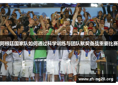 阿根廷国家队如何通过科学训练与团队默契备战重要比赛