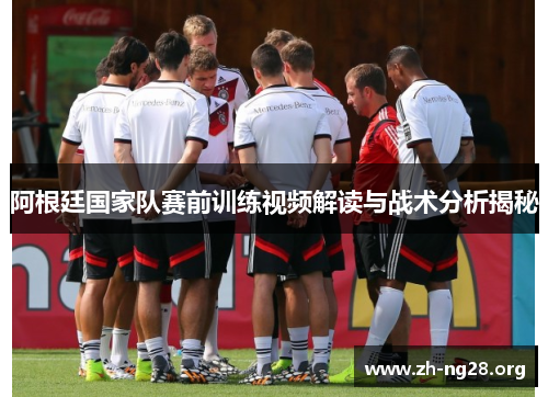 阿根廷国家队赛前训练视频解读与战术分析揭秘