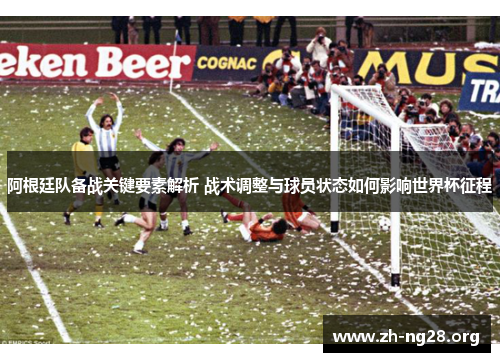 阿根廷队备战关键要素解析 战术调整与球员状态如何影响世界杯征程