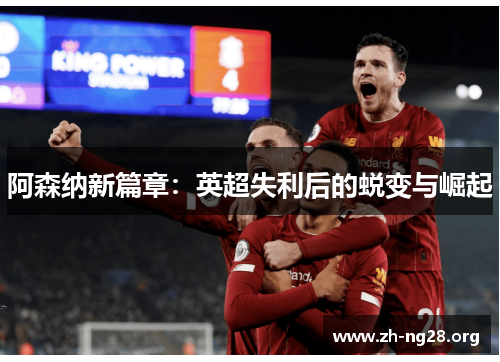阿森纳新篇章：英超失利后的蜕变与崛起