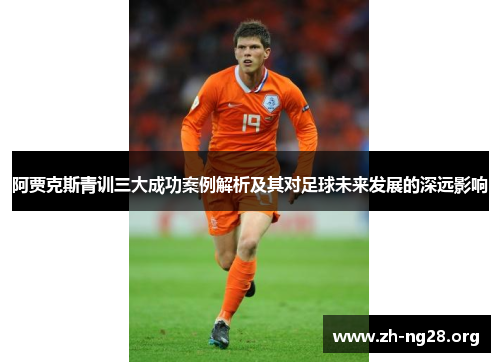 阿贾克斯青训三大成功案例解析及其对足球未来发展的深远影响