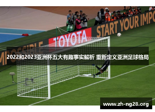 2022和2023亚洲杯五大有趣事实解析 重新定义亚洲足球格局 2022和2023亚洲杯五大有趣事实解析 重新定义亚洲足球格局