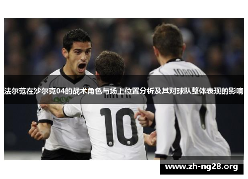 法尔范在沙尔克04的战术角色与场上位置分析及其对球队整体表现的影响