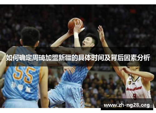 如何确定周琦加盟新疆的具体时间及背后因素分析