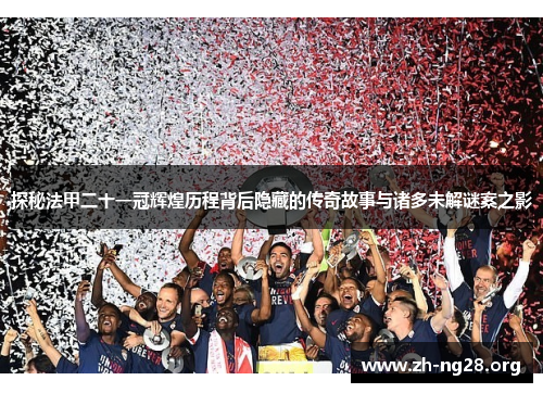探秘法甲二十一冠辉煌历程背后隐藏的传奇故事与诸多未解谜案之影