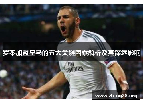 罗本加盟皇马的五大关键因素解析及其深远影响