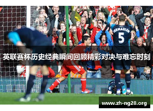 英联赛杯历史经典瞬间回顾精彩对决与难忘时刻