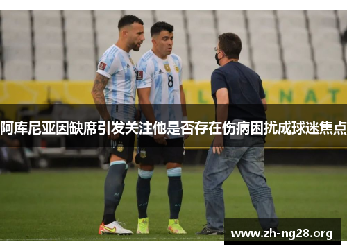 阿库尼亚因缺席引发关注他是否存在伤病困扰成球迷焦点