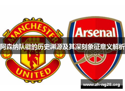 阿森纳队徽的历史渊源及其深刻象征意义解析