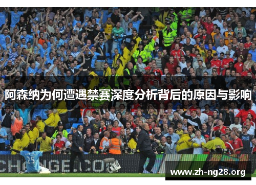 阿森纳为何遭遇禁赛深度分析背后的原因与影响