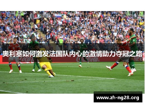 奥利塞如何激发法国队内心的激情助力夺冠之路