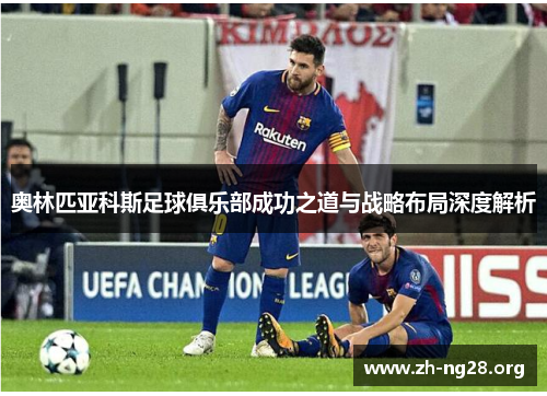 奥林匹亚科斯足球俱乐部成功之道与战略布局深度解析