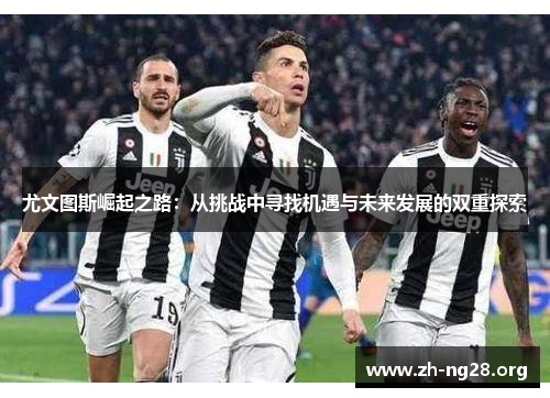 尤文图斯崛起之路：从挑战中寻找机遇与未来发展的双重探索