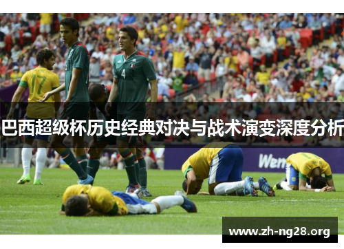 巴西超级杯历史经典对决与战术演变深度分析