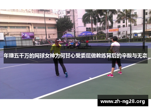 年赚五千万的网球女神为何甘心受委屈做教练背后的辛酸与无奈