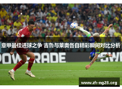 意甲最佳进球之争 吉鲁与莱奥各自精彩瞬间对比分析 意甲最佳进球之争 吉鲁与莱奥各自精彩瞬间对比分析