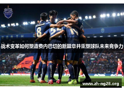 战术变革如何塑造费内巴切的新篇章并重塑球队未来竞争力 战术变革如何塑造费内巴切的新篇章并重塑球队未来竞争力
