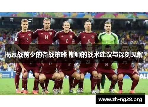 揭幕战前夕的备战策略 斯帅的战术建议与深刻见解