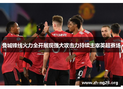 曼城锋线火力全开展现强大攻击力持续主宰英超赛场