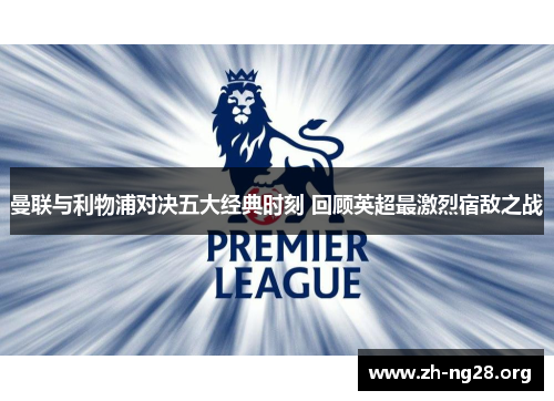 曼联与利物浦对决五大经典时刻 回顾英超最激烈宿敌之战