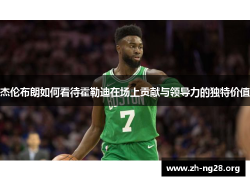 杰伦布朗如何看待霍勒迪在场上贡献与领导力的独特价值