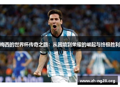 梅西的世界杯传奇之路：从困境到荣耀的崛起与终极胜利