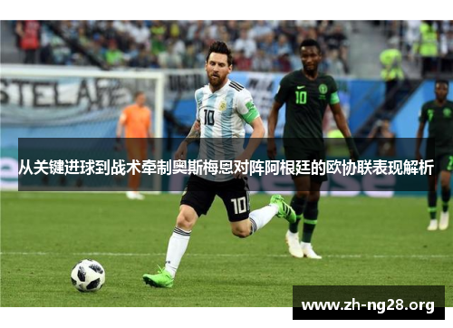 从关键进球到战术牵制奥斯梅恩对阵阿根廷的欧协联表现解析